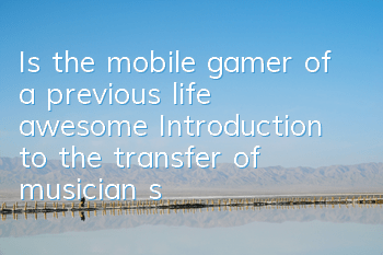 Is the mobile gamer of a previous life awesome? Introduction to the transfer of musician skills