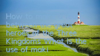 How to make a feud between the great heroes of the Three Kingdoms? What is the use of making a feud?