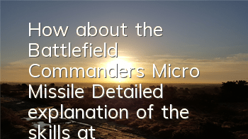 How about the Battlefield Commander's Micro Missile? Detailed explanation of the skills attributes of micro missiles