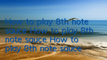 How to play 8th note sauce? How to play 8th note sauce? How to play 8th note sauce