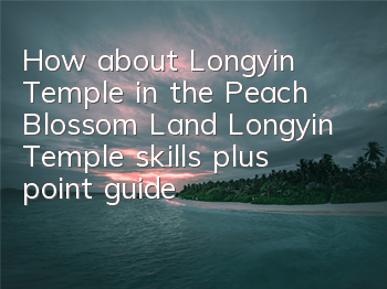 How about Longyin Temple in the Peach Blossom Land? Longyin Temple skills plus point guide