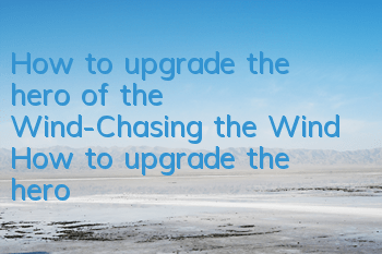 How to upgrade the hero of the Wind-Chasing the Wind? How to upgrade the hero