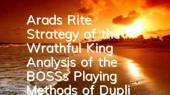 Arad's Rite Strategy of the Wrathful King, Analysis of the BOSS's Playing Methods of Duplicates