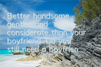 Better handsome, gentler and considerate than your boyfriend. Do you still need a boyfriend if you have them?