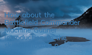 How about the Battlefield Commander Machine Gunner? Introduction to the skill attributes of the machine gunner