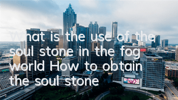 What is the use of the soul stone in the fog world? How to obtain the soul stone