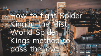 How to fight Spider King in the Mist World? Spider King's method to pass the level