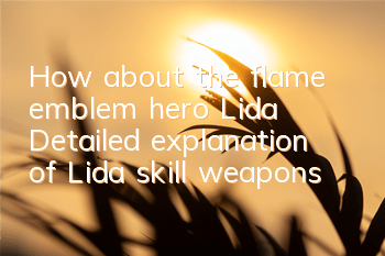 How about the flame emblem hero Lida? Detailed explanation of Lida skill weapons