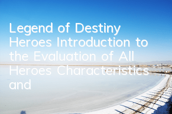 Legend of Destiny Heroes Introduction to the Evaluation of All Heroes Characteristics and Skills