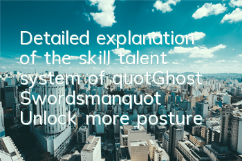 Detailed explanation of the skill talent system of 