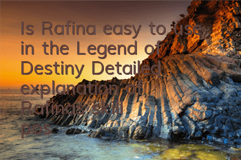Is Rafina easy to use in the Legend of Destiny? Detailed explanation of Rafina's skill positioning