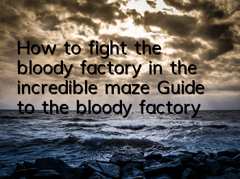 How to fight the bloody factory in the incredible maze? Guide to the bloody factory
