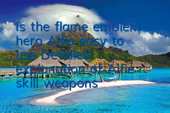 Is the flame emblem hero Alfie easy to use? Detailed explanation of Alfie skill weapons