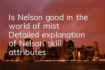 Is Nelson good in the world of mist? Detailed explanation of Nelson skill attributes