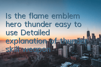 Is the flame emblem hero thunder easy to use? Detailed explanation of thunder skill weapons