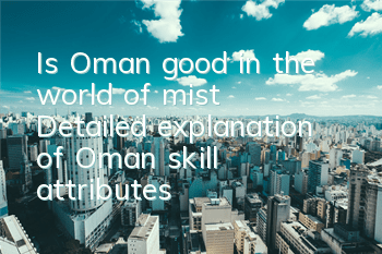 Is Oman good in the world of mist? Detailed explanation of Oman skill attributes