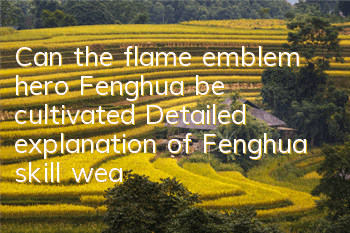 Can the flame emblem hero Fenghua be cultivated? Detailed explanation of Fenghua skill weapons