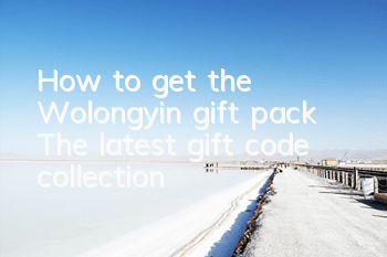 How to get the Wolongyin gift pack? The latest gift code collection