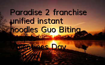 Paradise 2 franchise unified instant noodles Guo Biting spends Valentine's Day with you