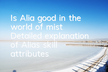 Is Alia good in the world of mist? Detailed explanation of Alia's skill attributes