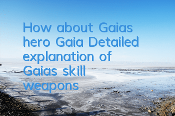How about Gaia's hero Gaia? Detailed explanation of Gaia's skill weapons