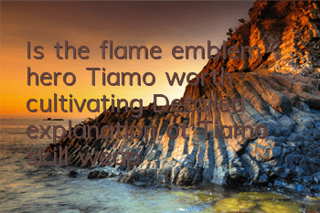 Is the flame emblem hero Tiamo worth cultivating? Detailed explanation of Tiamo skill weapons