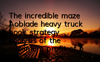 The incredible maze Aoblade heavy truck book strategy, analysis of the maximum profit of heavy truck book