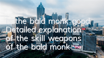 Is the bald monk good? Detailed explanation of the skill weapons of the bald monk