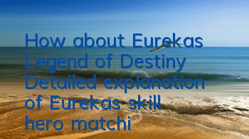 How about Eureka’s Legend of Destiny? Detailed explanation of Eureka’s skill hero matching