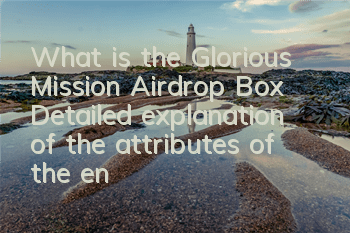 What is the Glorious Mission Airdrop Box? Detailed explanation of the attributes of the entire item of the supply box