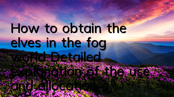 How to obtain the elves in the fog world? Detailed explanation of the use and allocation of elves
