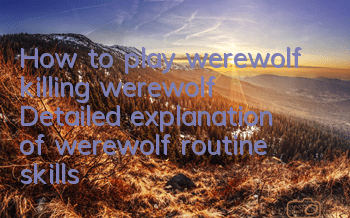 How to play werewolf killing werewolf? Detailed explanation of werewolf routine skills