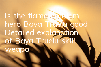 Is the flame emblem hero Baya Truelu good? Detailed explanation of Baya Truelu skill weapons