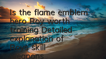 Is the flame emblem hero Roy worth training? Detailed explanation of Roy's skill weapons