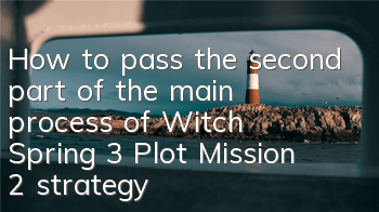 How to pass the second part of the main process of Witch Spring 3? Plot Mission 2 strategy