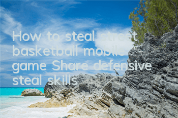 How to steal street basketball mobile game? Share defensive steal skills