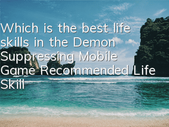 Which is the best life skills in the Demon Suppressing Mobile Game? Recommended Life Skills Options