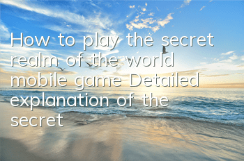 How to play the secret realm of the world mobile game? Detailed explanation of the secret realm of the acquisition of points