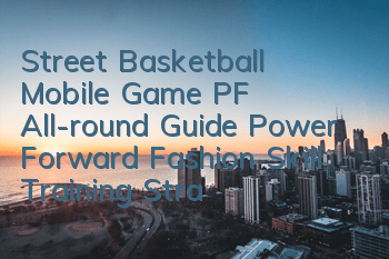 Street Basketball Mobile Game PF All-round Guide Power Forward Fashion Skill Training Strategy