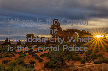 Where is the Crystal Palace in the Forbidden City? Which is the Crystal Palace?