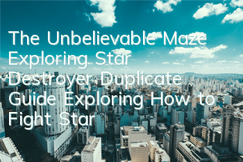 The Unbelievable Maze Exploring Star Destroyer Duplicate Guide Exploring How to Fight Star Destroyer