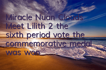 Miracle, Nuan Clouds Meet Lilith 2, the sixth period vote, the commemorative medal was won