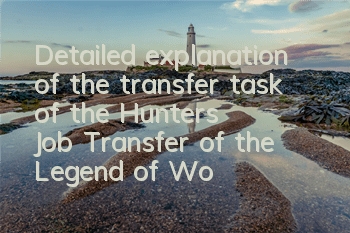 Detailed explanation of the transfer task of the Hunter's Job Transfer of the Legend of Wonderland Ro. Hunter Transfer of the Job Transfer of the Job