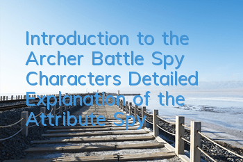 Introduction to the Archer Battle Spy Characters Detailed Explanation of the Attribute Spy