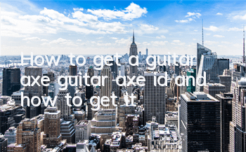 How to get a guitar axe guitar axe id and how to get it