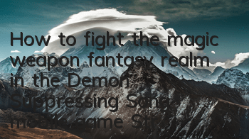 How to fight the magic weapon fantasy realm in the Demon Suppressing Song mobile game? Strategy for fighting the magic weapon fantasy realm