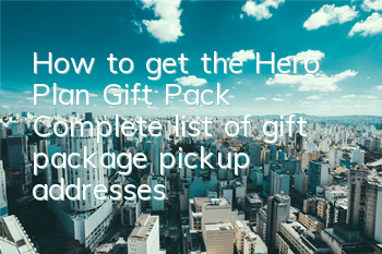 How to get the Hero Plan Gift Pack? Complete list of gift package pickup addresses