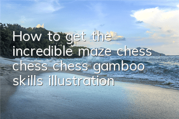 How to get the incredible maze chess chess chess gamboo skills illustration