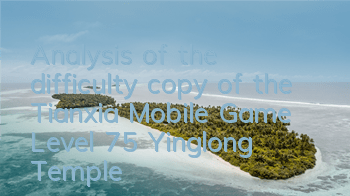 Analysis of the difficulty copy of the Tianxia Mobile Game Level 75 Yinglong Temple