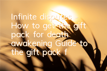 Infinite disputes - How to get the gift pack for death awakening? Guide to the gift pack for collection address